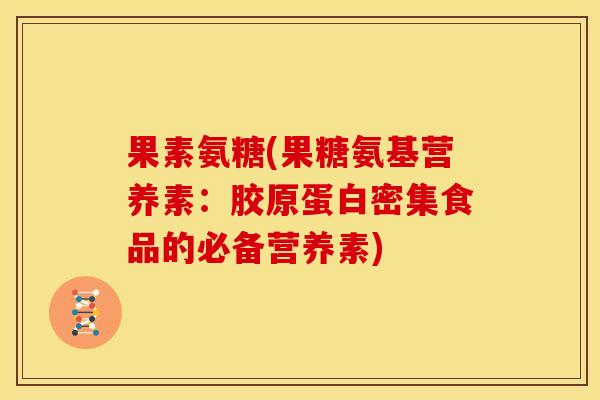 果素氨糖(果糖氨基营养素:胶原蛋白密集食品的必备营养素) 果素氨糖(果糖氨基营养素:胶原蛋白密集食品的必备营养素)