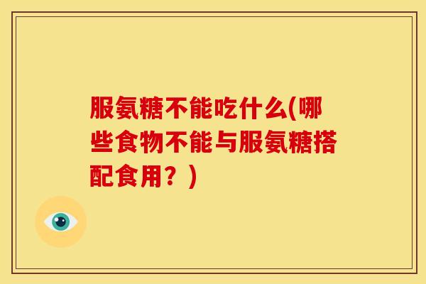 服氨糖不能吃什么(哪些食物不能与服氨糖搭配食用？)