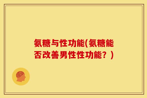 氨糖与性功能(氨糖能否改善男性性功能？)