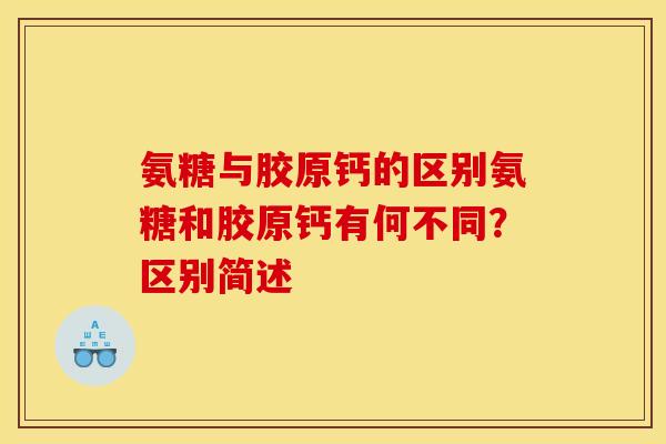 氨糖与胶原钙的区别氨糖和胶原钙有何不同？区别简述