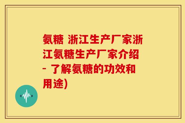 氨糖 浙江生产厂家浙江氨糖生产厂家介绍 - 了解氨糖的功效和用途)