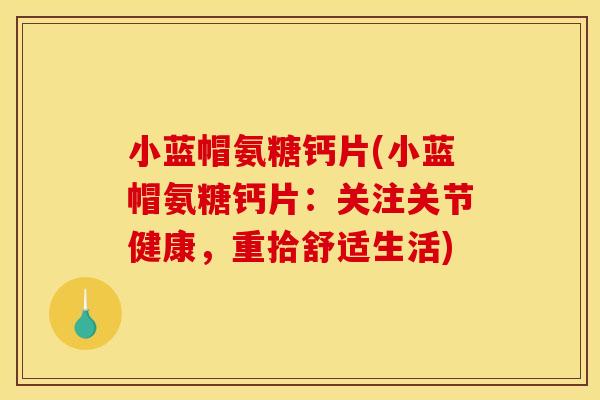 小蓝帽氨糖钙片(小蓝帽氨糖钙片：关注关节健康，重拾舒适生活)