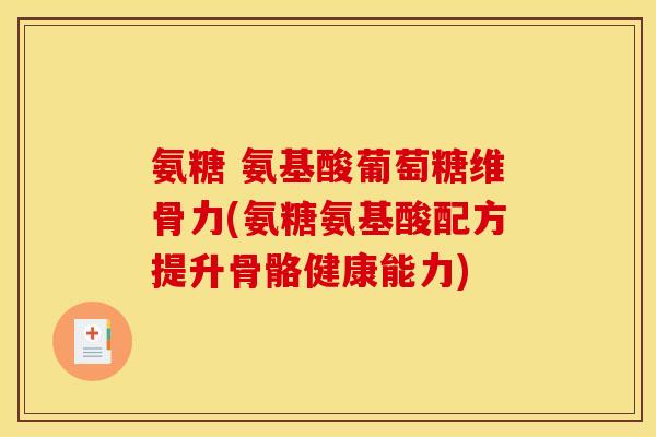 氨糖 氨基酸葡萄糖维骨力(氨糖氨基酸配方提升骨骼健康能力)