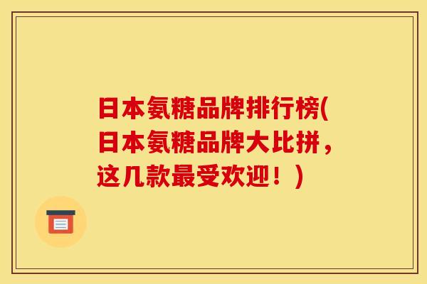 日本氨糖品牌排行榜(日本氨糖品牌大比拼,这几款受欢迎!) 日本氨糖品牌排行榜(日本氨糖品牌大比拼,这几款受欢迎!)