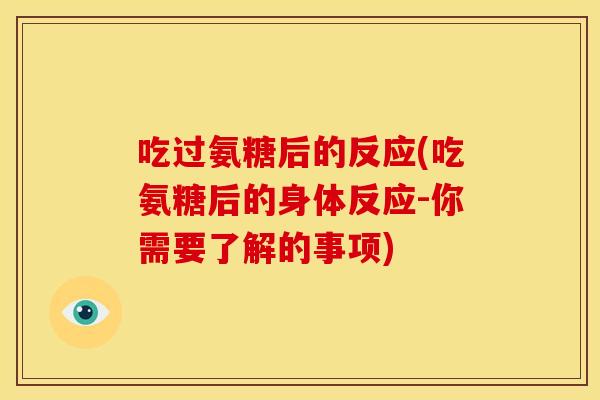 吃过氨糖后的反应(吃氨糖后的身体反应-你需要了解的事项)