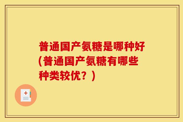 普通国产氨糖是哪种好(普通国产氨糖有哪些种类较优？)