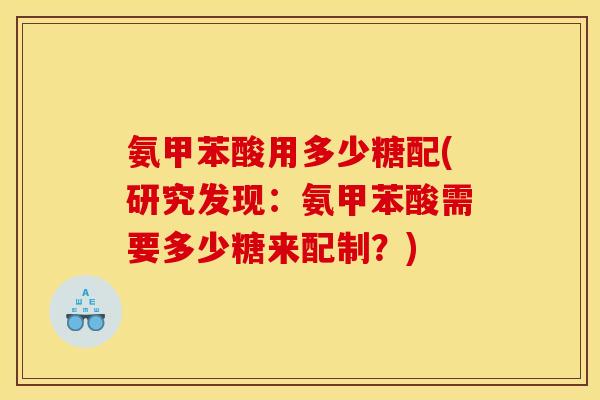氨甲苯酸用多少糖配(研究发现：氨甲苯酸需要多少糖来配制？)