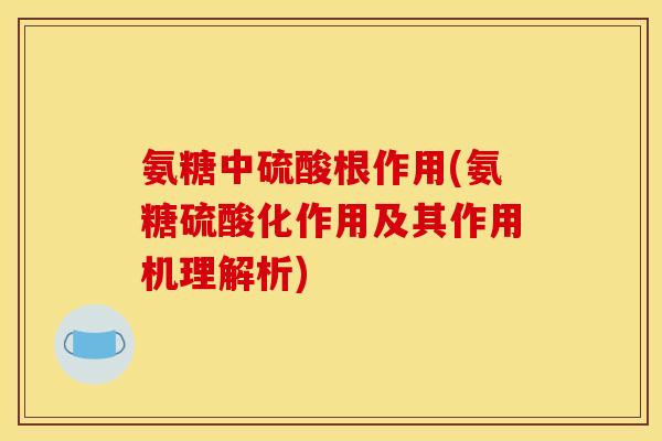 氨糖中硫酸根作用(氨糖硫酸化作用及其作用机理解析)