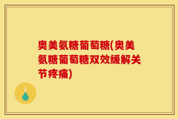 奥美氨糖葡萄糖(奥美氨糖葡萄糖双效缓解关节疼痛)