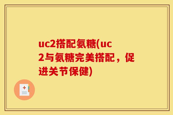 uc2搭配氨糖(uc2与氨糖完美搭配，促进关节保健)