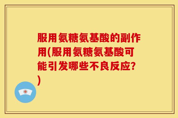 服用氨糖氨基酸的副作用(服用氨糖氨基酸可能引发哪些不良反应？)