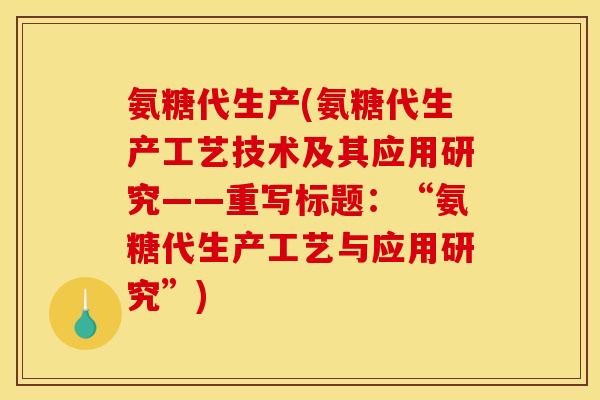 氨糖代生产(氨糖代生产工艺技术及其应用研究——重写标题：“氨糖代生产工艺与应用研究”)
