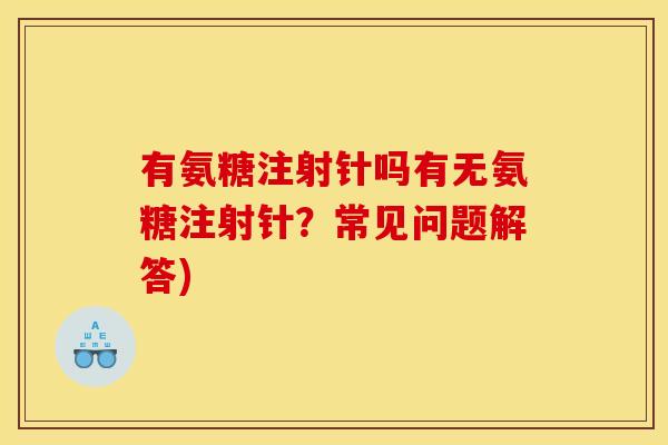 有氨糖注射针吗有无氨糖注射针?常见问题解答) 有氨糖注射针吗有无氨糖注射针?常见问题解答)