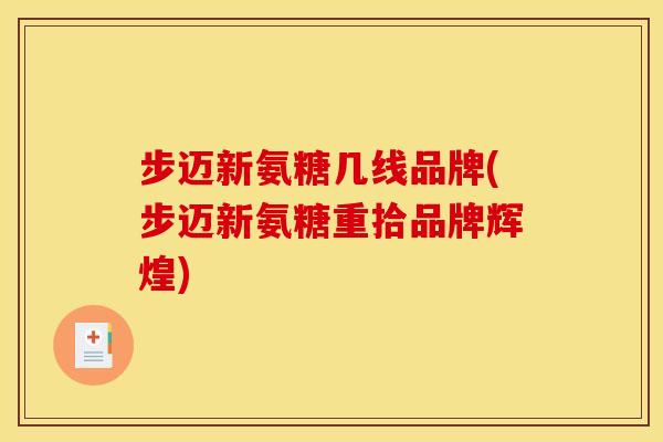 步迈新氨糖几线品牌(步迈新氨糖重拾品牌辉煌)