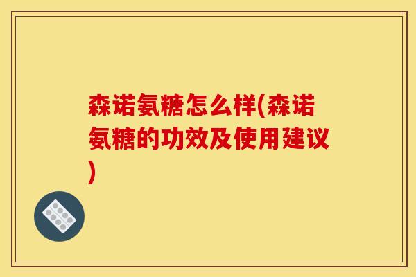 森诺氨糖怎么样(森诺氨糖的功效及使用建议) 森诺氨糖怎么样(森诺氨糖的功效及使用建议)