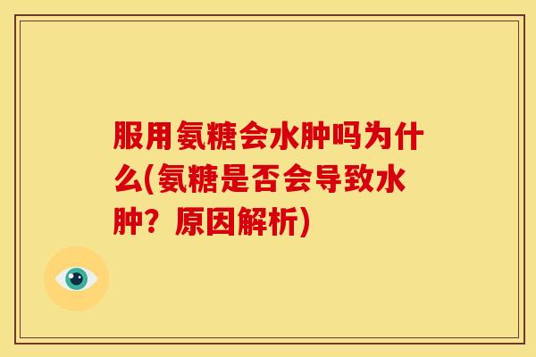 服用氨糖会水肿吗为什么(氨糖是否会导致水肿？原因解析)