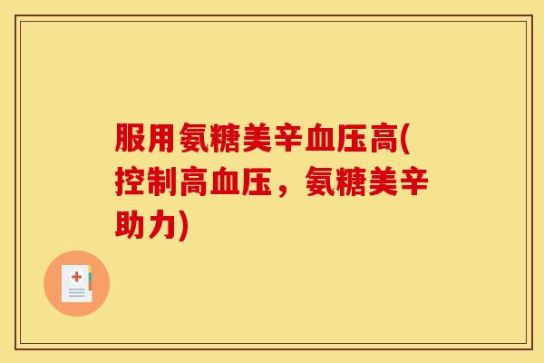 服用氨糖美辛血压高(控制高血压，氨糖美辛助力)