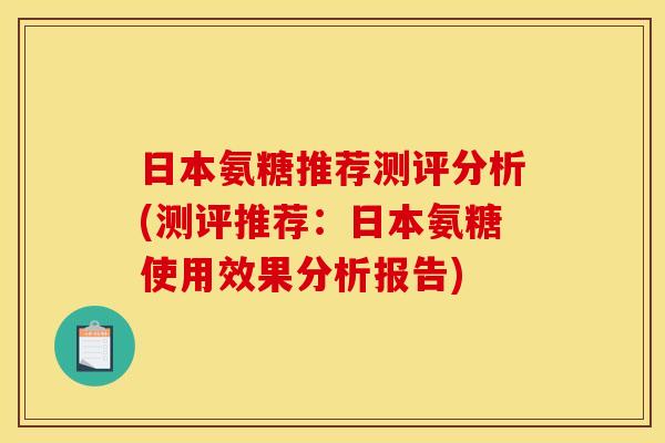日本氨糖推荐测评分析(测评推荐：日本氨糖使用效果分析报告)