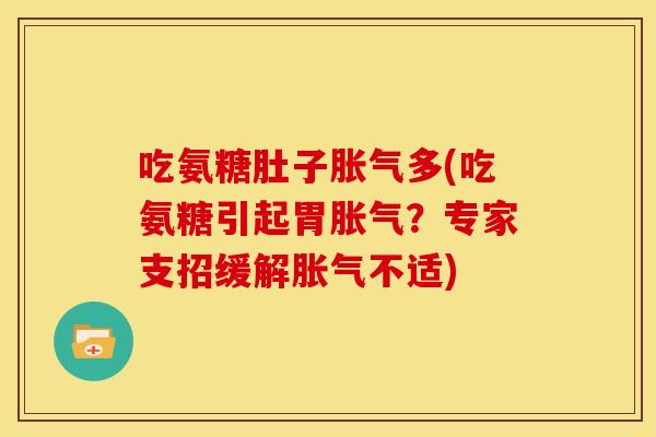 吃氨糖肚子胀气多(吃氨糖引起胃胀气？专家支招缓解胀气不适)
