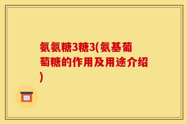 氨氨糖3糖3(氨基葡萄糖的作用及用途介绍)