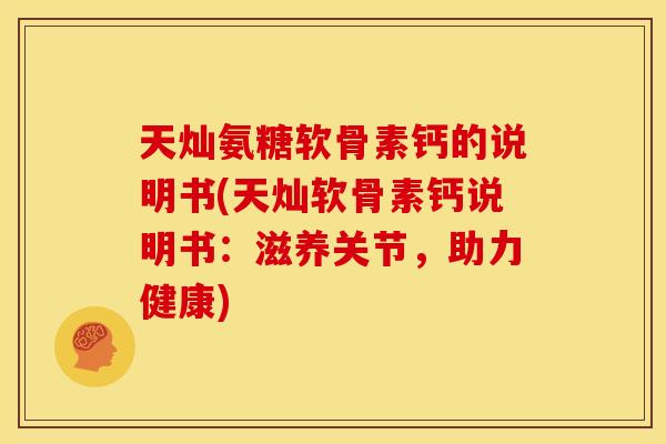 天灿氨糖软骨素钙的说明书(天灿软骨素钙说明书：滋养关节，助力健康)