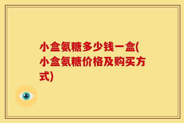 小盒氨糖多少钱一盒(小盒氨糖价格及购买方式)