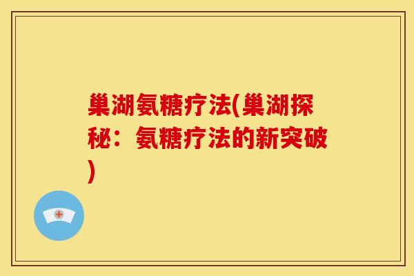 巢湖氨糖疗法(巢湖探秘：氨糖疗法的新突破)