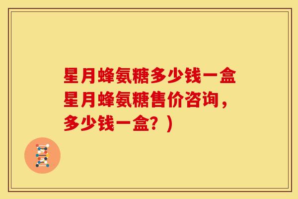 星月蜂氨糖多少钱一盒星月蜂氨糖售价咨询,多少钱一盒?) 星月蜂氨糖多少钱一盒星月蜂氨糖售价咨询,多少钱一盒?)