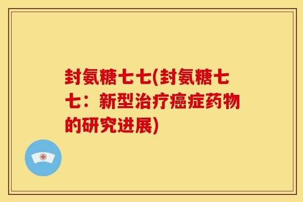 封氨糖七七(封氨糖七七：新型治疗癌症药物的研究进展)