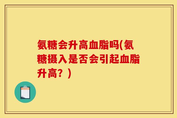 氨糖会升高血脂吗(氨糖摄入是否会引起血脂升高？)