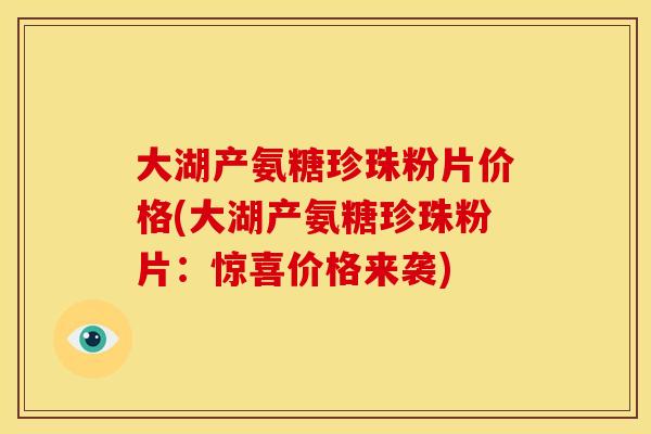 大湖产氨糖珍珠粉片价格(大湖产氨糖珍珠粉片：惊喜价格来袭)