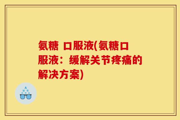 氨糖 口服液(氨糖口服液：缓解关节疼痛的解决方案)