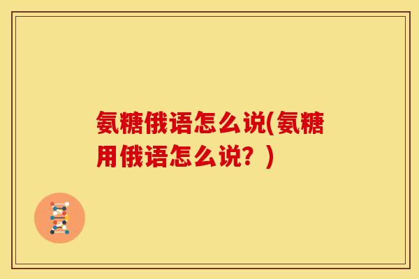 氨糖俄语怎么说(氨糖用俄语怎么说？)