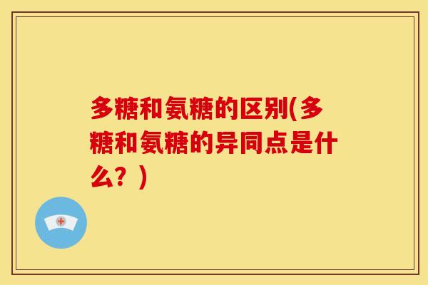 多糖和氨糖的区别(多糖和氨糖的异同点是什么？)