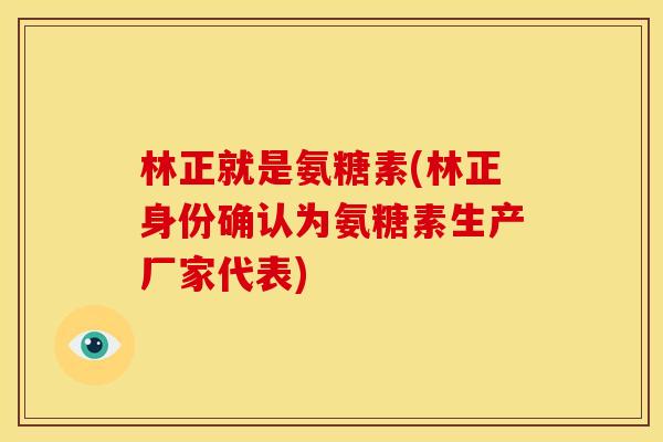 林正就是氨糖素(林正身份确认为氨糖素生产厂家代表) 林正就是氨糖素(林正身份确认为氨糖素生产厂家代表)