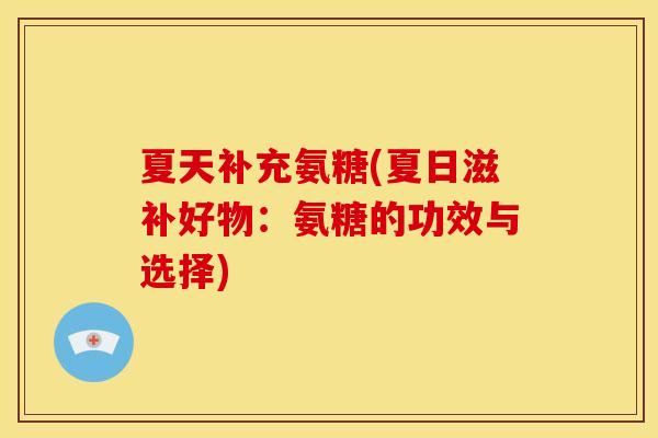 夏天补充氨糖(夏日滋补好物：氨糖的功效与选择)