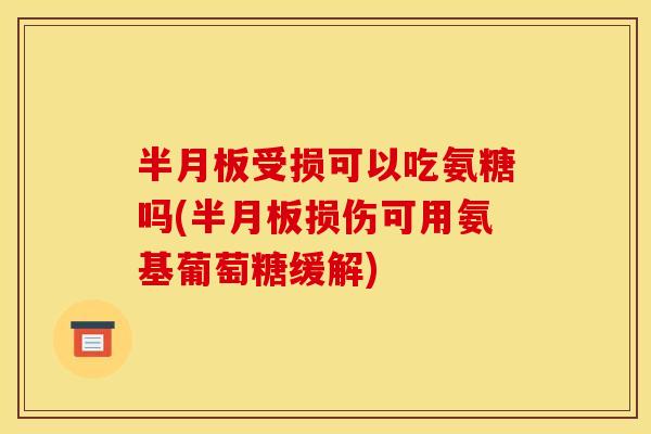 受损可以吃氨糖吗(损伤可用氨基葡萄糖缓解)