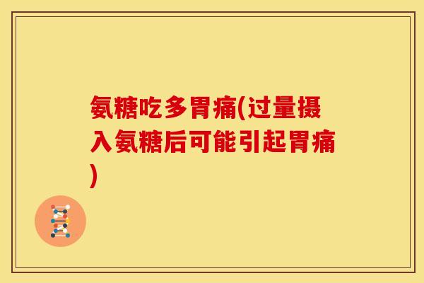 氨糖吃多胃痛(过量摄入氨糖后可能引起胃痛)