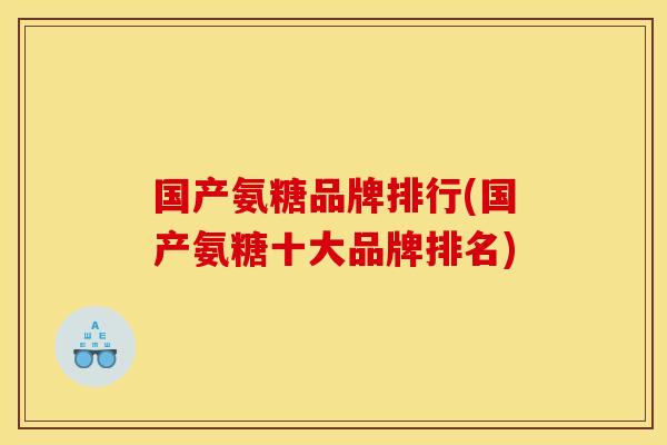 国产氨糖品牌排行(国产氨糖十大品牌排名)