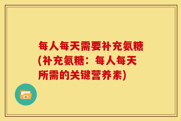 每人每天需要补充氨糖(补充氨糖：每人每天所需的关键营养素)