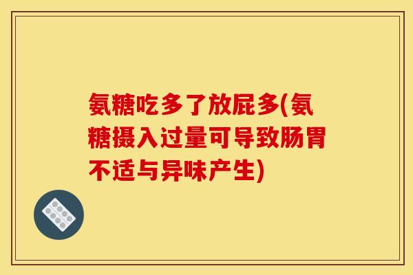 氨糖吃多了放屁多(氨糖摄入过量可导致肠胃不适与异味产生)