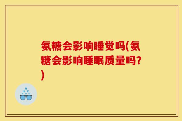氨糖会影响睡觉吗(氨糖会影响睡眠质量吗？)