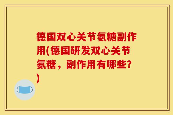 德国双心关节氨糖副作用(德国研发双心关节氨糖，副作用有哪些？)