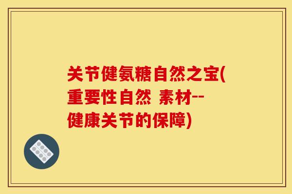 关节健氨糖自然之宝(重要性自然 素材--健康关节的保障)