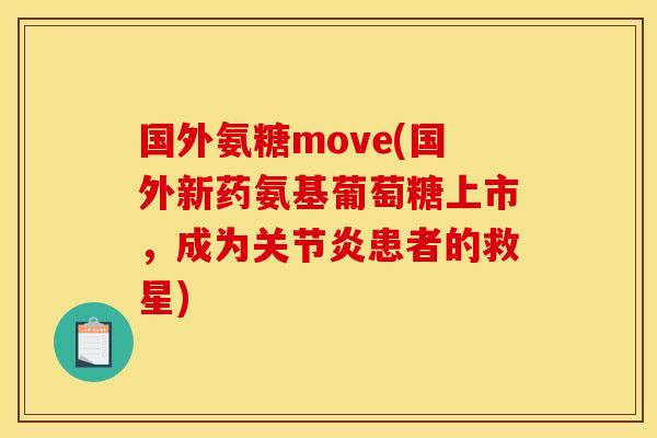 国外氨糖move(国外新药氨基葡萄糖上市,成为患者的救星) 国外氨糖move(国外新药氨基葡萄糖上市,成为患者的救星)