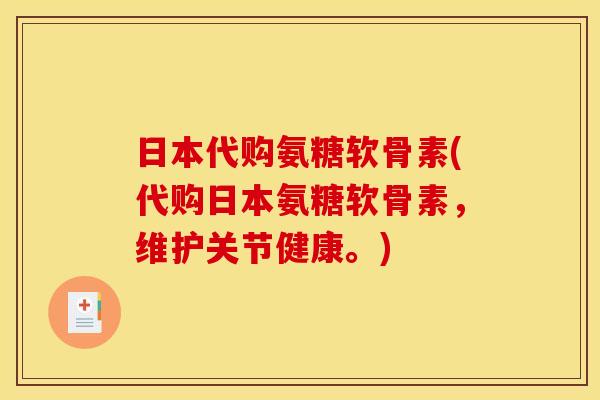 日本代购氨糖软骨素(代购日本氨糖软骨素，维护关节健康。)
