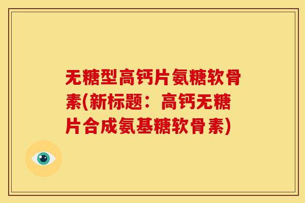 无糖型高钙片氨糖软骨素(新标题：高钙无糖片合成氨基糖软骨素)