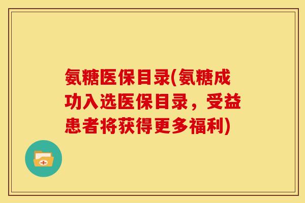 氨糖医保目录(氨糖成功入选医保目录,受益患者将获得更多福利) 氨糖医保目录(氨糖成功入选医保目录,受益患者将获得更多福利)