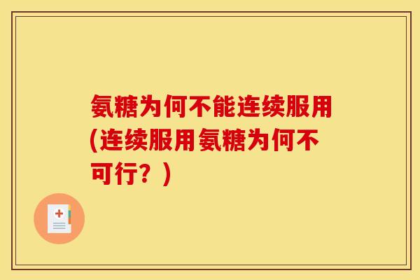 氨糖为何不能连续服用(连续服用氨糖为何不可行？)