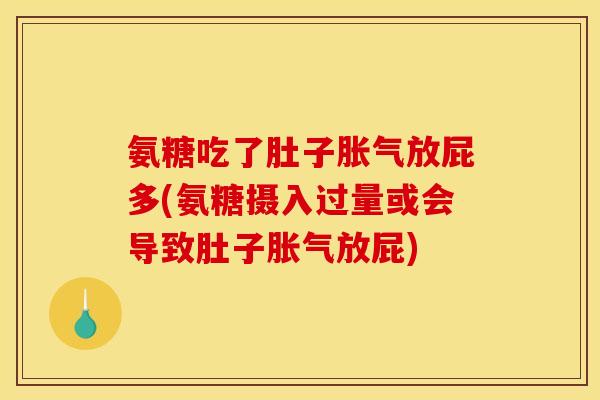 氨糖吃了肚子胀气放屁多(氨糖摄入过量或会导致肚子胀气放屁) 氨糖吃了肚子胀气放屁多(氨糖摄入过量或会导致肚子胀气放屁)